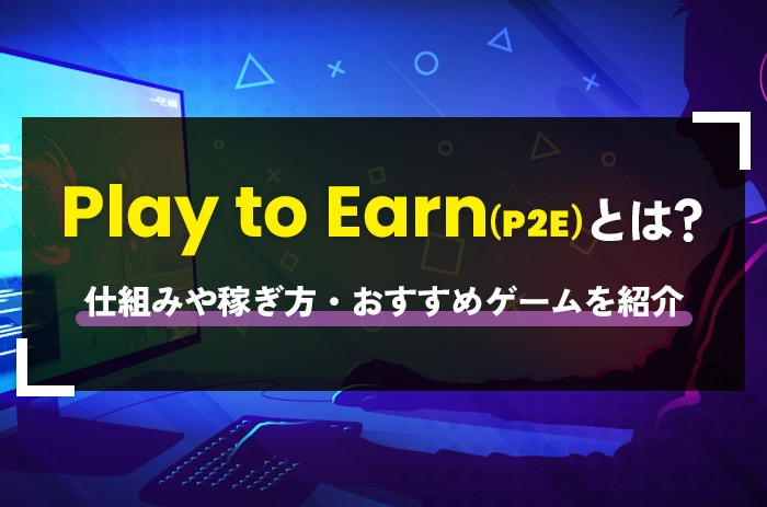 Play to Earn(P2E)とは？稼げる仕組みや始め方と日本で人気のおすすめゲームを紹介