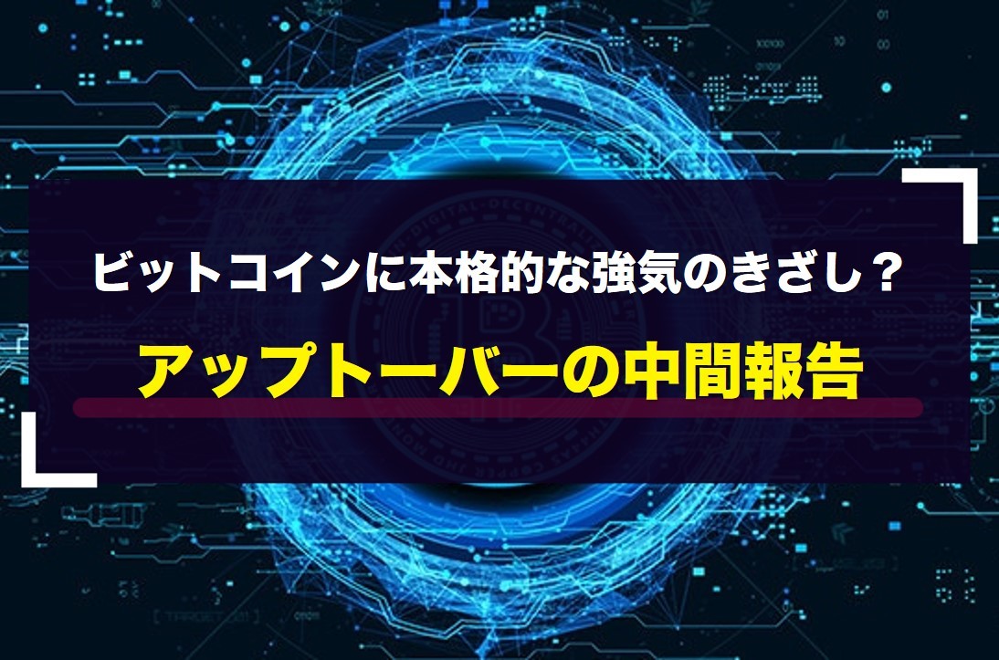 ビットコインに本格的な強気のきざし？アップトーバーの中間報告