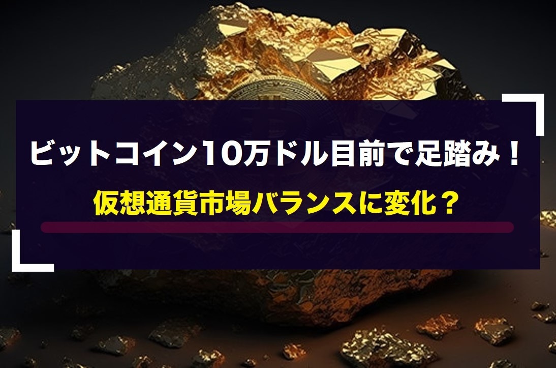 ビットコイン10万ドル目前で足踏み！仮想通貨市場バランスに変化？