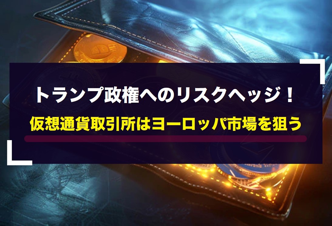 トランプ政権へのリスクヘッジ！仮想通貨取引所はヨーロッパ市場を狙う