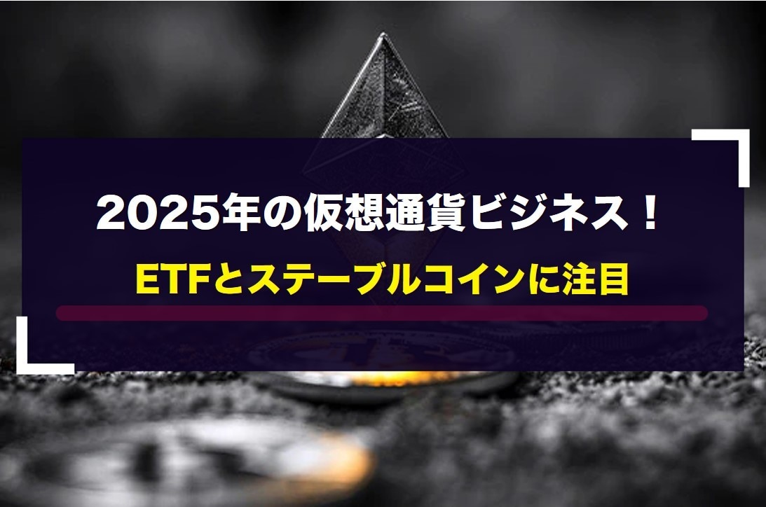 2025年の仮想通貨ビジネス！ETFとステーブルコインに注目