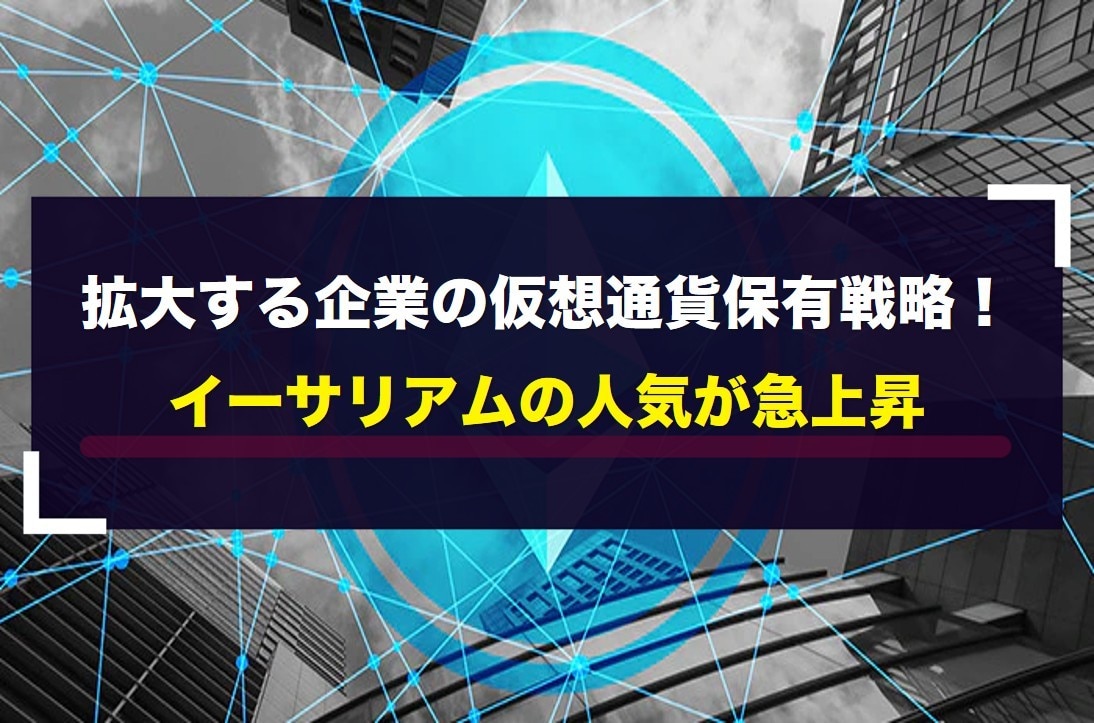 拡大する企業の仮想通貨保有戦略！イーサリアムの人気が急上昇