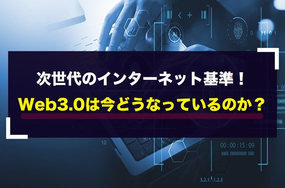 次世代のインターネット基準！Web3.0は今どうなっているのか？