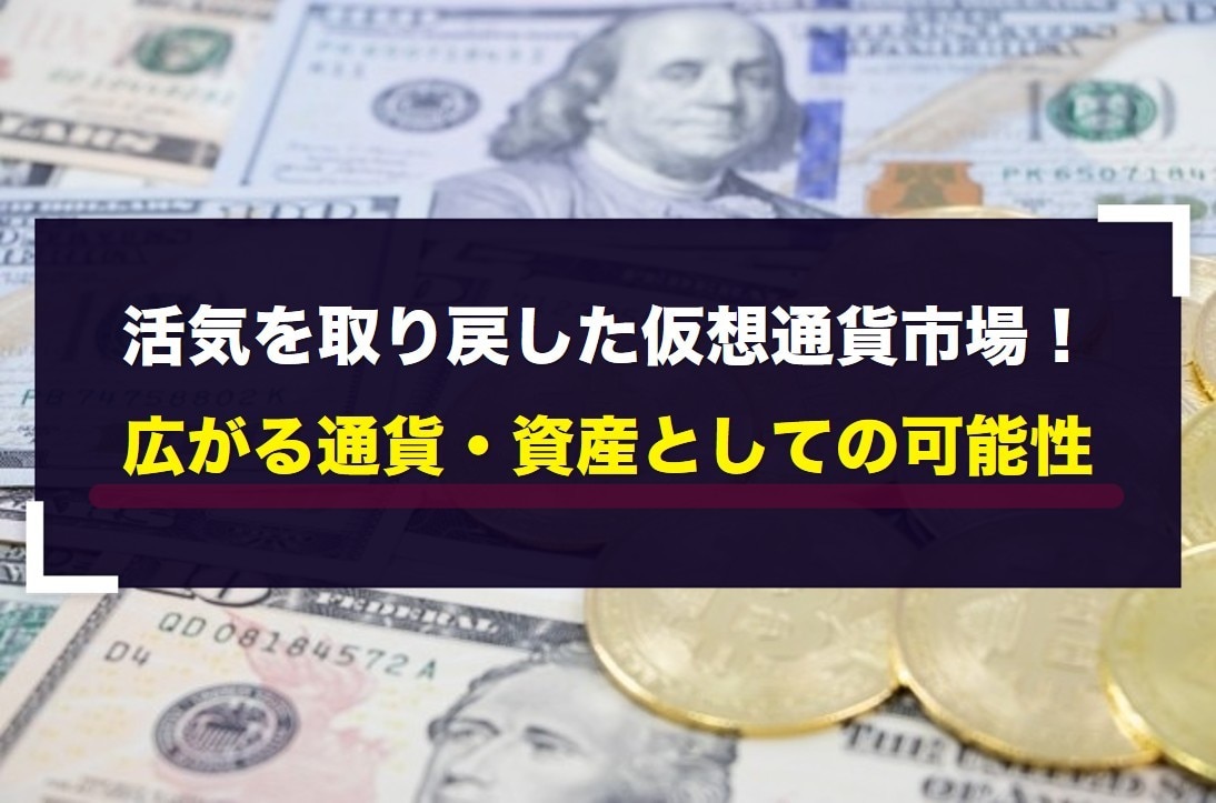 活気を取り戻した仮想通貨市場！広がる通貨・資産としての可能性