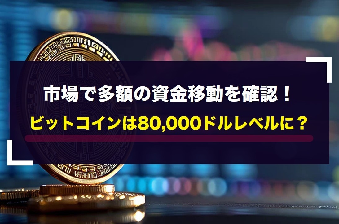 市場で多額の資金移動を確認!ビットコインは80,000ドルレベルに?