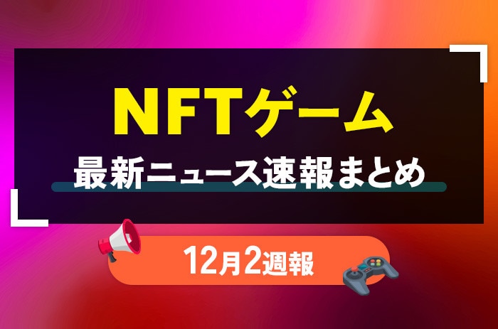 NFTゲーム(ブロックチェーンゲーム)の最新ニュース速報まとめ【12月2週】