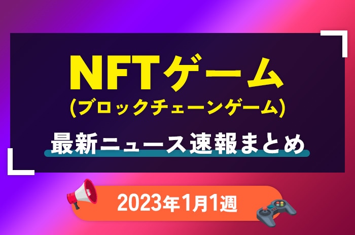 NFTゲーム(ブロックチェーンゲーム)の最新ニュース速報まとめ【2023年1月1週】