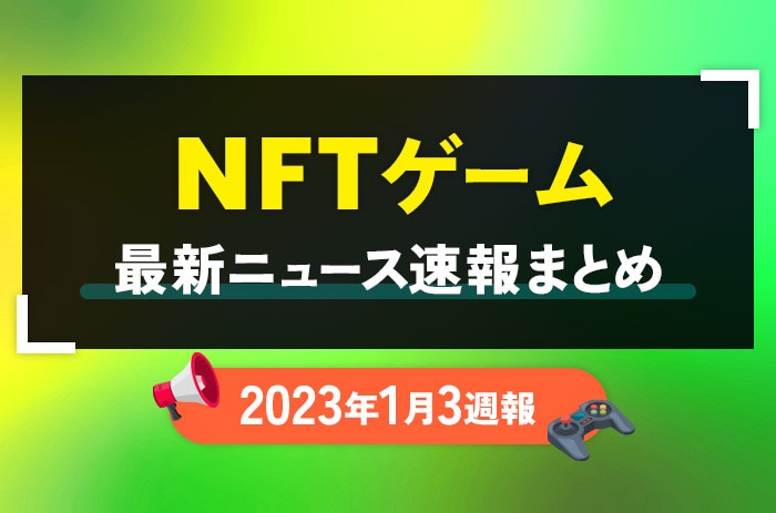 NFTゲーム(ブロックチェーンゲーム)の最新ニュース速報まとめ【2023年1月3週】