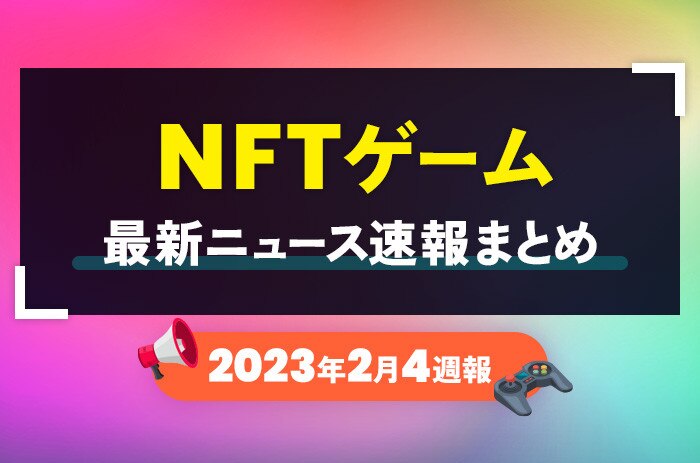 NFTゲーム(ブロックチェーンゲーム)の最新ニュース速報まとめ【2023年2月4週】