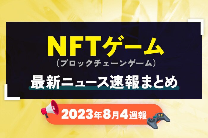 NFTゲーム(ブロックチェーンゲーム)の最新ニュース速報まとめ【2023年8月4週】_