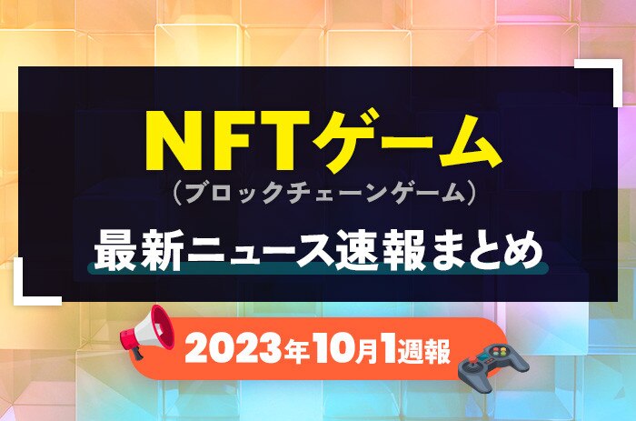 NFTゲーム(ブロックチェーンゲーム)の最新ニュース速報まとめ【2023年10月1週】