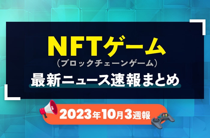 NFTゲーム(ブロックチェーンゲーム)の最新ニュース速報まとめ【2023年10月3週】