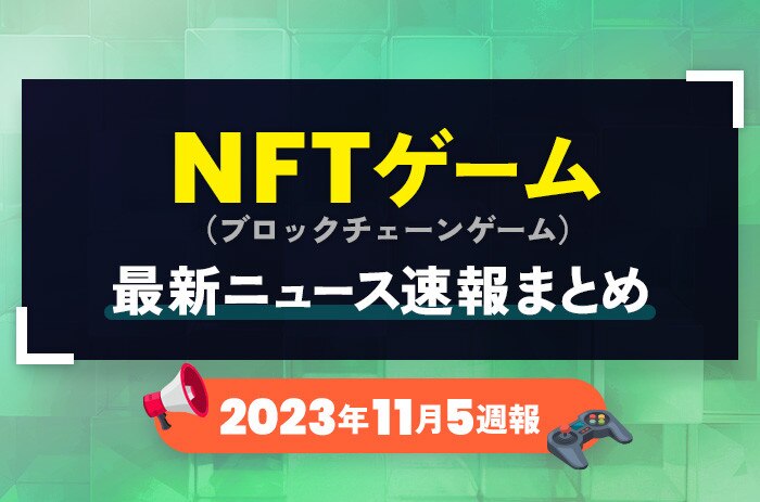 NFTゲーム(ブロックチェーンゲーム)の最新ニュース速報まとめ【2023年11月5週】