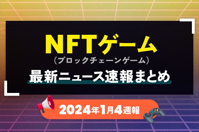 NFTゲーム(ブロックチェーンゲーム)の最新ニュース速報まとめ【2024年1月4週】