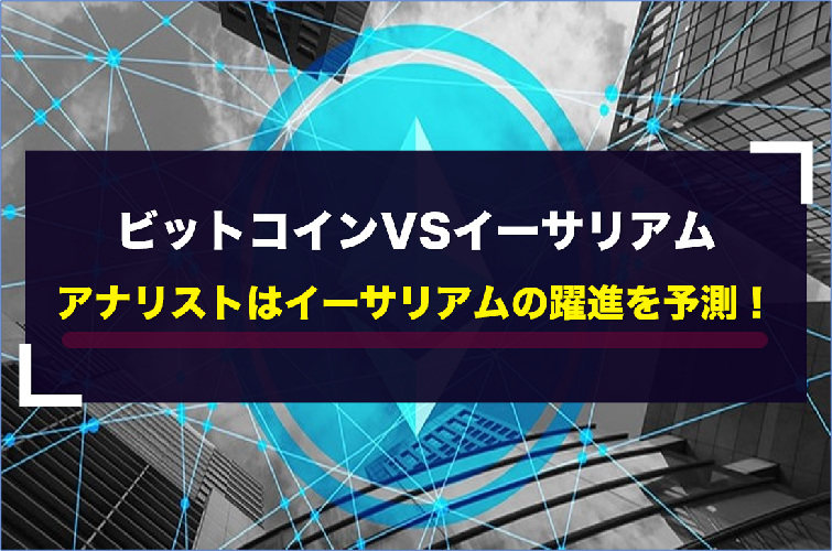 ビットコインVSイーサリアム、アナリストはイーサリアムの躍進を予測！