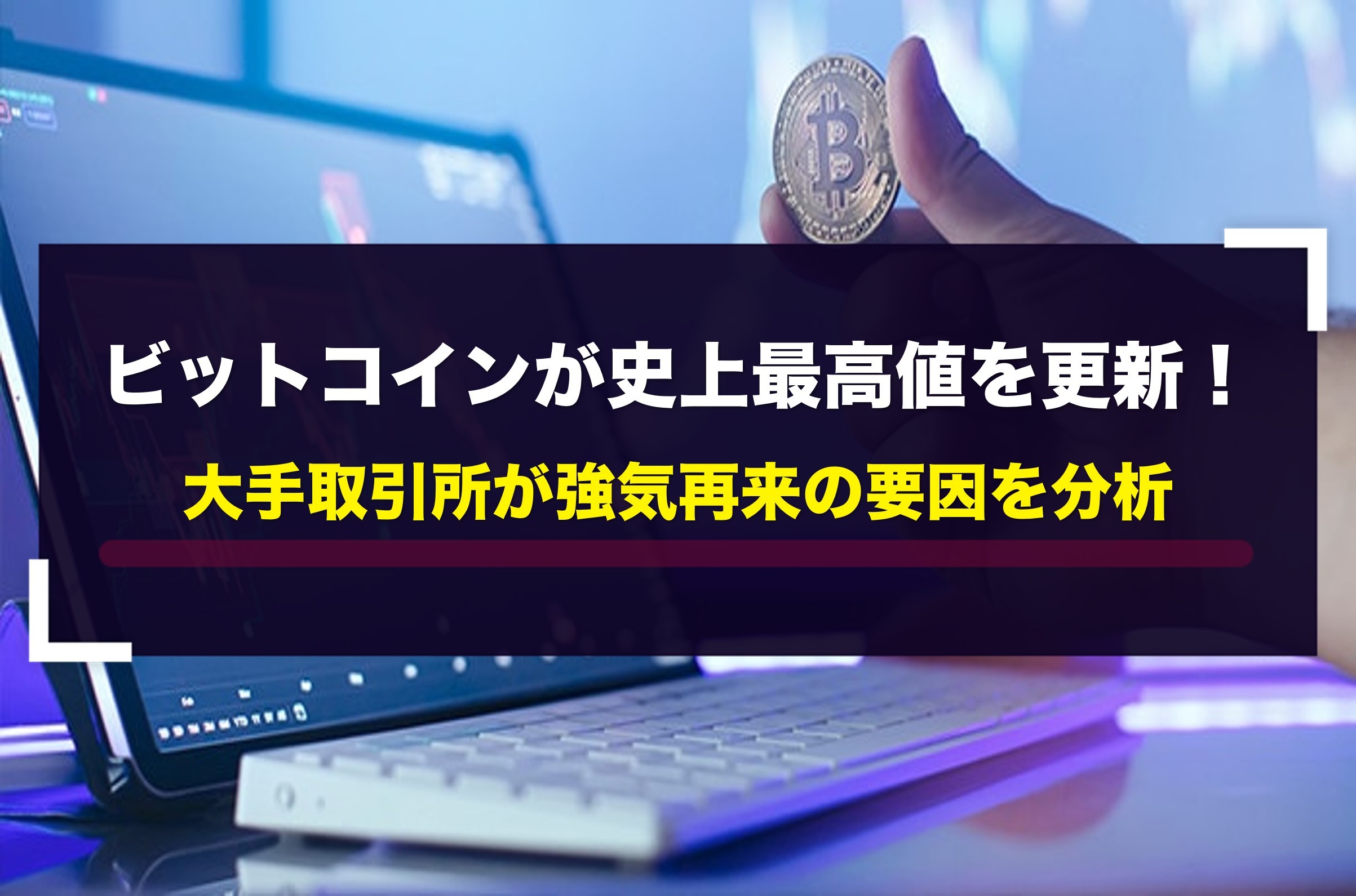 ビットコインが史上最高値を更新！大手取引所が強気再来の要因を分析