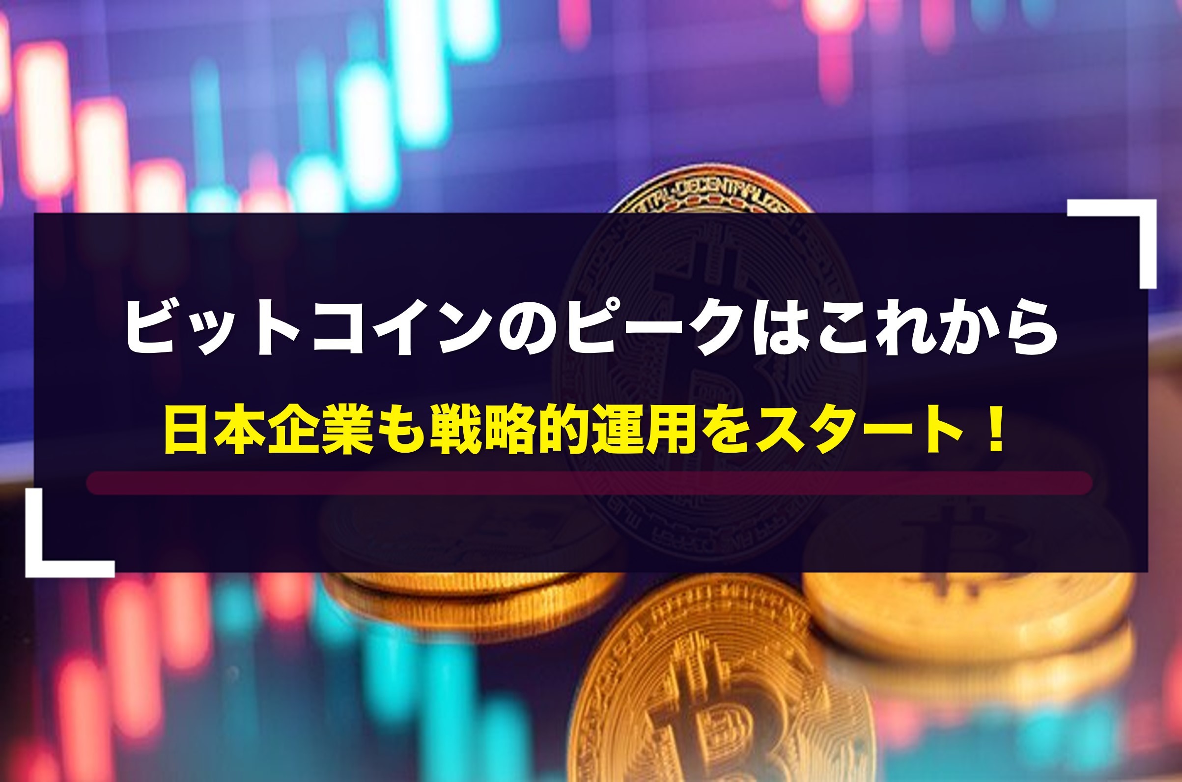 ビットコインのピークはこれから 日本企業も戦略的運用をスタート！