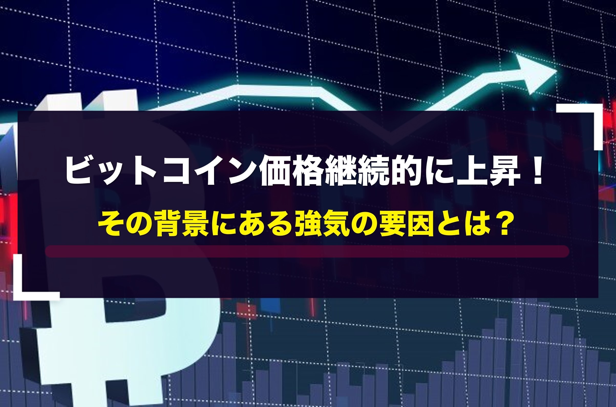 ビットコイン価格継続的に上昇！その背景にある強気の要因とは？