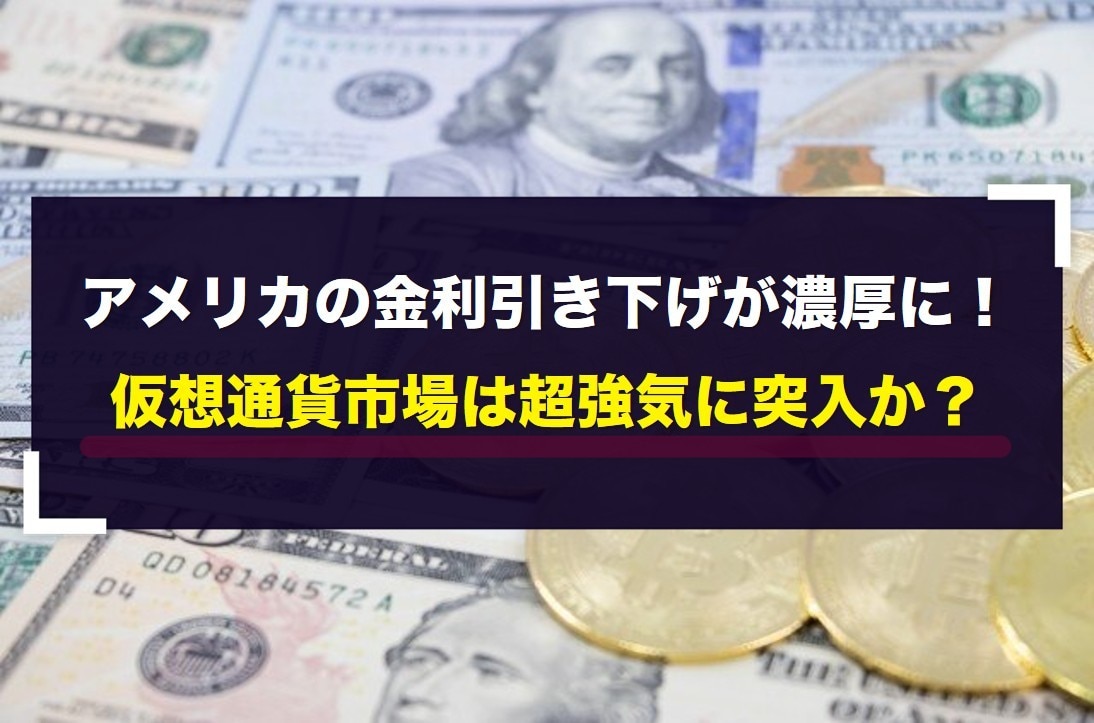 アメリカの金利引き下げが濃厚に！仮想通貨市場は超強気に突入か？