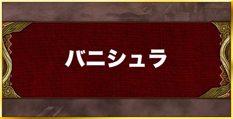 バニシュラの効果と習得キャラ一覧