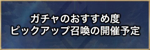 ガチャのおすすめ度とピックアップ召喚の開催予定