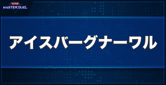 極氷獣アイスバーグ・ナーワルの入手方法と収録パック