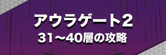 アウラゲート2　31～40層の攻略