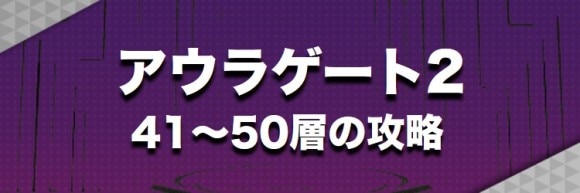 アウラゲート2｜41～50層攻略まとめ