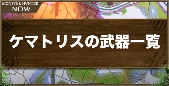 【モンハンナウ】ケマトリスの武器一覧