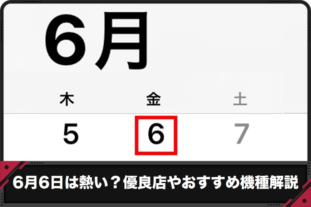 6月6日のスロットは熱い？おすすめ優良店や狙い台まとめ【2025年最新版】
