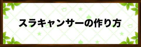 スラキャンサーの効率的な作り方【おすすめ配合】