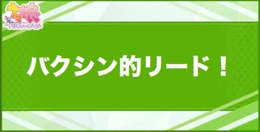 バクシン的リード！の効果と取得できるサポート・キャラ