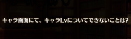 キャラ画面にて、キャラLVについてできないことは?